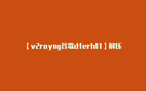【v2rayng谷歌dferh01】解压缩文件:** 运