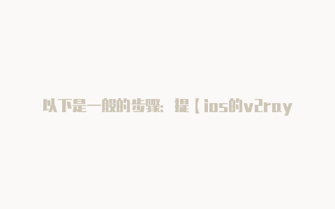 以下是一般的步骤:提【ios的v2rayng】