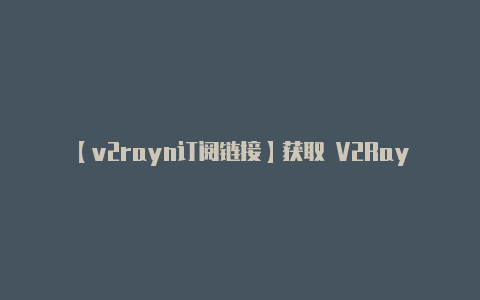【v2rayn订阅链接】获取 V2Ray 服