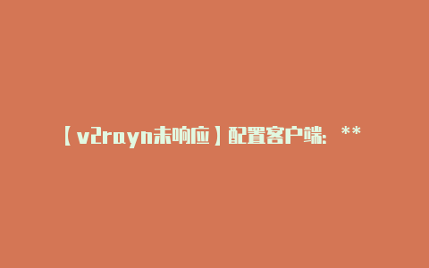 【v2rayn未响应】配置客户端:** 使