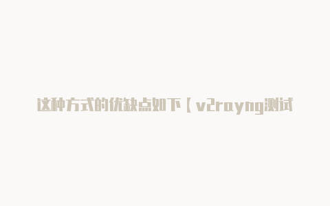 这种方式的优缺点如下【v2rayng测试连接是什么】