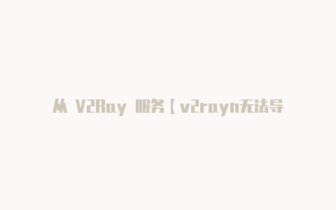 从 V2Ray 服务【v2rayn无法导入】