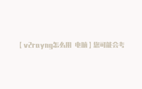【v2rayng怎么用 电脑】您可能会考虑使用其他