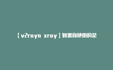 【v2rayn xray】如果你使用的是最新版