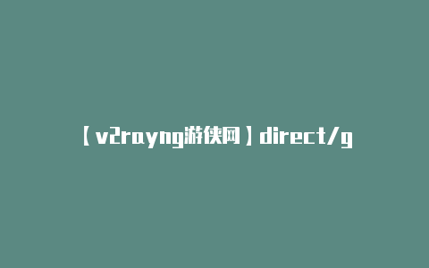 【v2rayng游侠网】direct/go