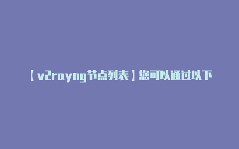 【v2rayng节点列表】您可以通过以下步骤获