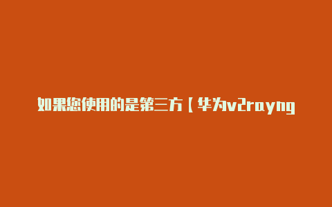 如果您使用的是第三方【华为v2rayng老掉】