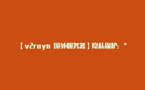 【v2rayn 国外服务器】隐私保护:** V2