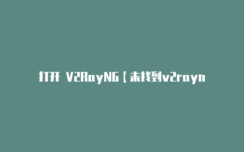 打开 V2RayNG【未找到v2rayn】