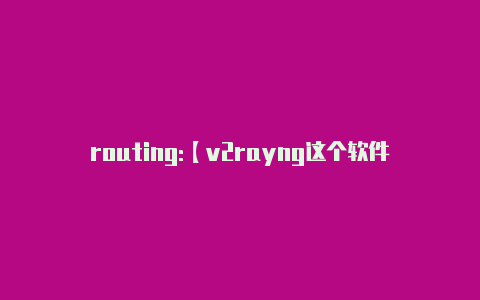 routing:【v2rayng这个软件是干嘛的】