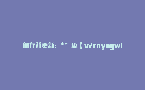 保存并更新:** 添【v2rayngwifi慢】