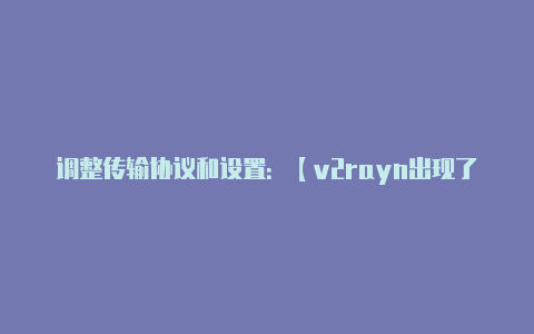 调整传输协议和设置:【v2rayn出现了一个问题】