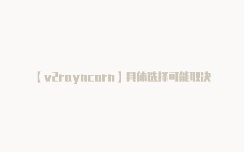 【v2rayncorn】具体选择可能取决于你