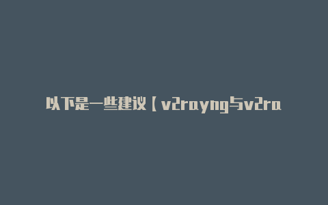 以下是一些建议【v2rayng与v2ray】