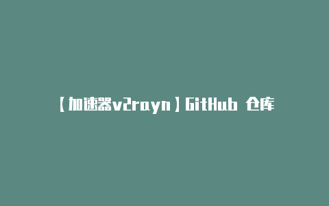 【加速器v2rayn】GitHub 仓库上