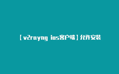 【v2rayng ios客户端】允许安装未知来源的应